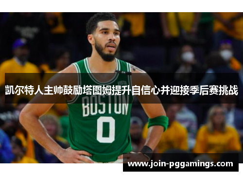 凯尔特人主帅鼓励塔图姆提升自信心并迎接季后赛挑战