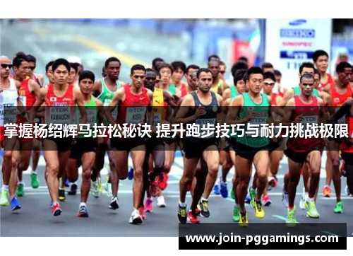 掌握杨绍辉马拉松秘诀 提升跑步技巧与耐力挑战极限
