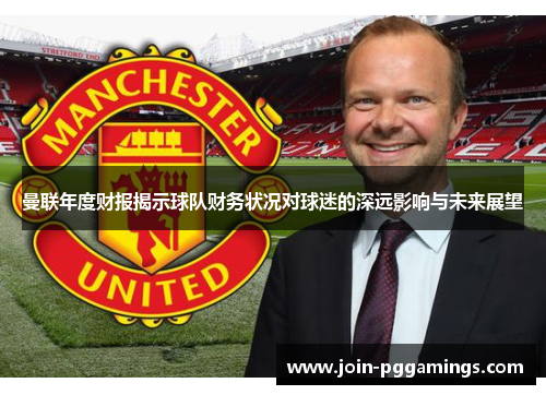 曼联年度财报揭示球队财务状况对球迷的深远影响与未来展望