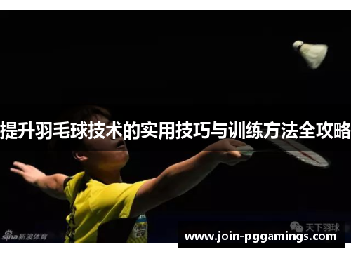 提升羽毛球技术的实用技巧与训练方法全攻略