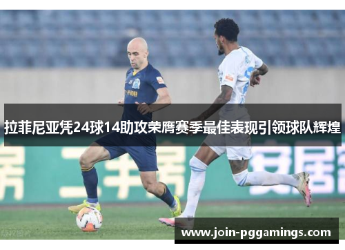 拉菲尼亚凭24球14助攻荣膺赛季最佳表现引领球队辉煌