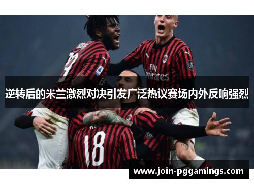 逆转后的米兰激烈对决引发广泛热议赛场内外反响强烈