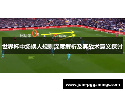 世界杯中场换人规则深度解析及其战术意义探讨