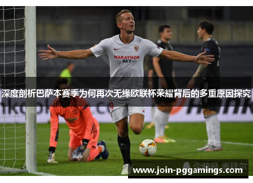 深度剖析巴萨本赛季为何再次无缘欧联杯荣耀背后的多重原因探究