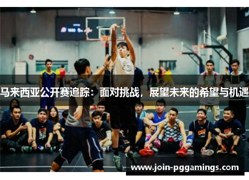 马来西亚公开赛追踪：面对挑战，展望未来的希望与机遇