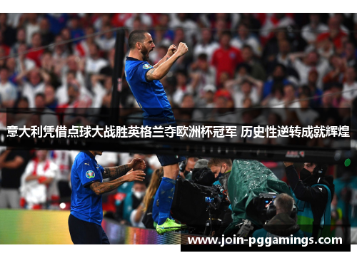 意大利凭借点球大战胜英格兰夺欧洲杯冠军 历史性逆转成就辉煌