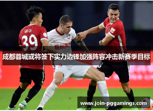 成都蓉城或将签下实力边锋加强阵容冲击新赛季目标