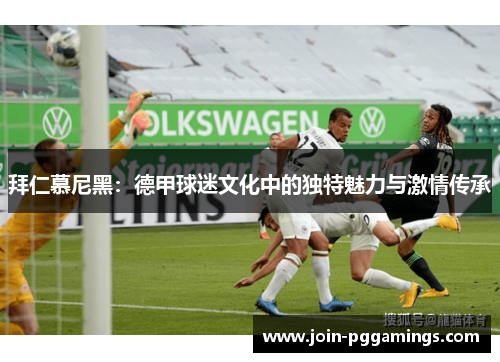 拜仁慕尼黑：德甲球迷文化中的独特魅力与激情传承