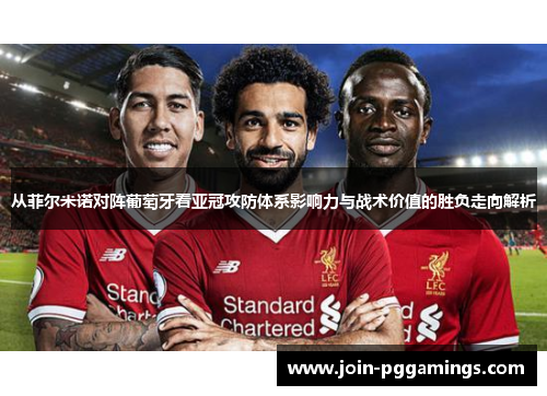 从菲尔米诺对阵葡萄牙看亚冠攻防体系影响力与战术价值的胜负走向解析