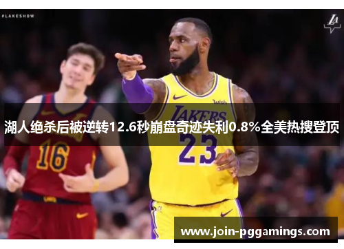 湖人绝杀后被逆转12.6秒崩盘奇迹失利0.8%全美热搜登顶