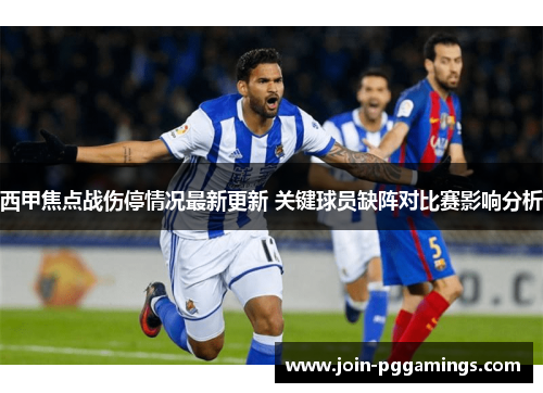 西甲焦点战伤停情况最新更新 关键球员缺阵对比赛影响分析